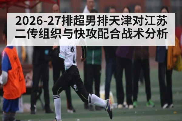 2026-27排超男排天津对江苏二传组织与快攻配合战术分析